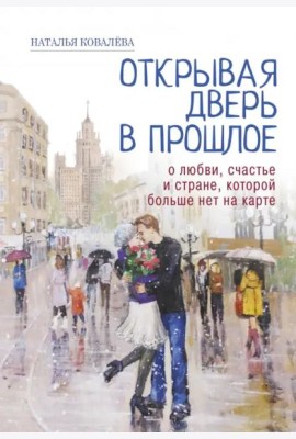 Открывая дверь в прошлое. О любви, счастье и стране, которой больше нет на карте
