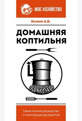 Домашняя коптильня. Самое полное руководство. От конструкции до рецептов