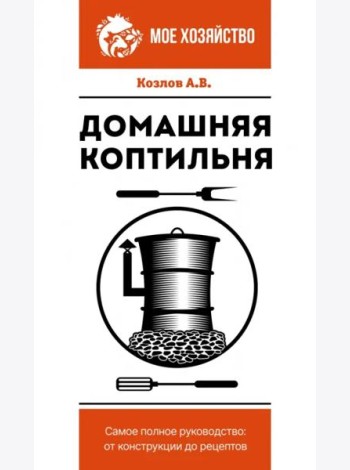 Домашняя коптильня. Самое полное руководство. От конструкции до рецептов