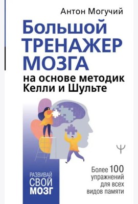 Большой тренажер мозга на основе методик Келли и Шульте. Более 100 упражнений для всех видов памяти