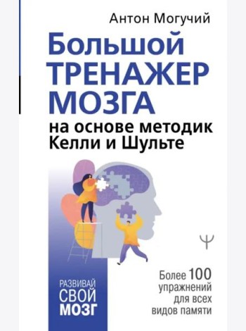 Большой тренажер мозга на основе методик Келли и Шульте. Более 100 упражнений для всех видов памяти