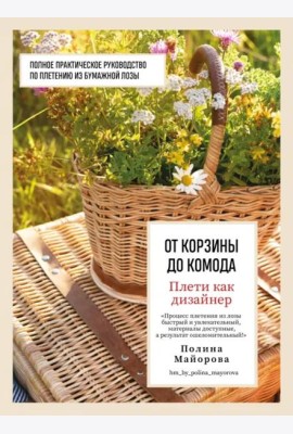 Плети как дизайнер. От корзины до комода. Полное практическое руководство по плетению из бумажной лозы