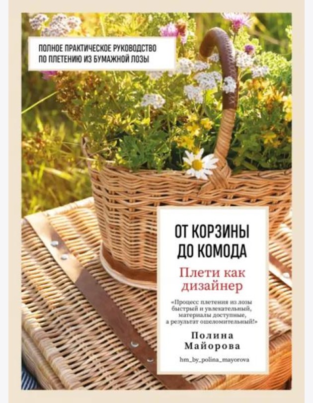 Плети как дизайнер. От корзины до комода. Полное практическое руководство по плетению из бумажной лозы