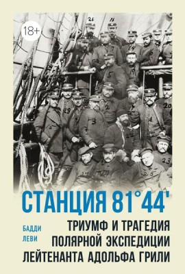 Станция 81°44?. Триумф и трагедия полярной экспедиции лейтенанта Адольфа Грили