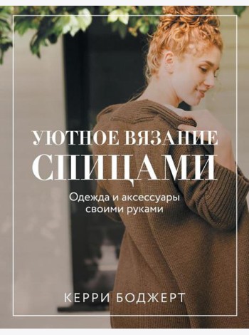 Уютное вязание спицами. Одежда и аксессуары своими руками