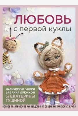 Любовь с первой куклы. Магические уроки вязания крючком от Екатерины Гущиной: полное практическое руководство по созданию каркасных кукол