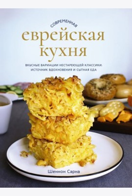 Современная еврейская кухня. Вкусные вариации нестареющей классики: источник вдохновения и сытная еда