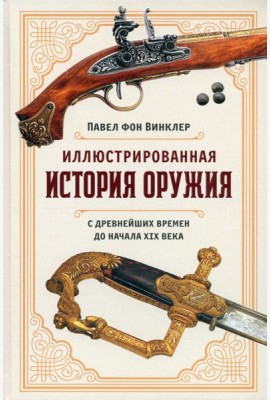 Иллюстрированная история оружия: С древнейших времен до начала XIX века