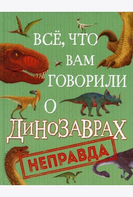 Все, что вам говорили о динозаврах, - неправда!