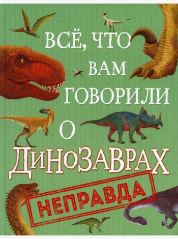 Все, что вам говорили о динозаврах, - неправда!