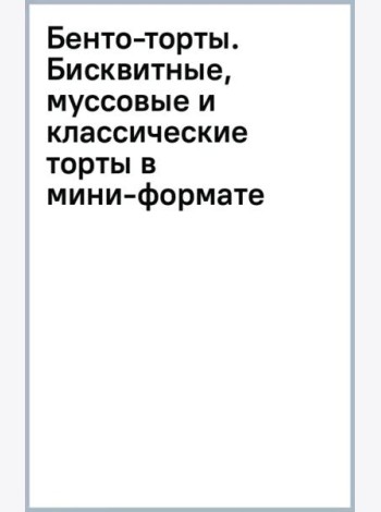 Бенто-торты. Бисквитные, муссовые и классические торты в мини-формате