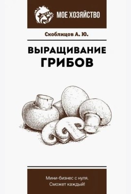 Выращивание грибов. Мини-бизнес с нуля