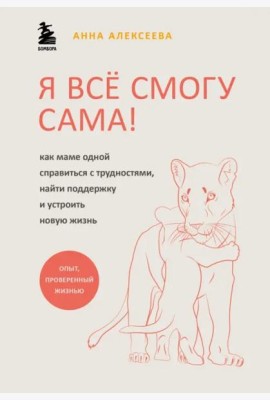 Я все смогу сама! Как маме одной справиться с трудностями, найти поддержку и устроить новую жизнь