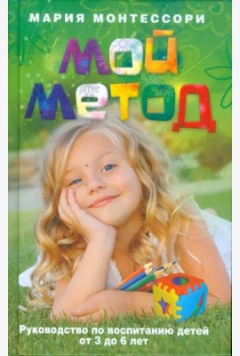 Мой метод. Руководство по воспитанию детей от 3 до 6 лет