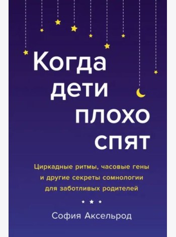 Когда дети плохо спят. Циркадные ритмы, часовые гены и другие секреты сомнологии для заботливых родителей