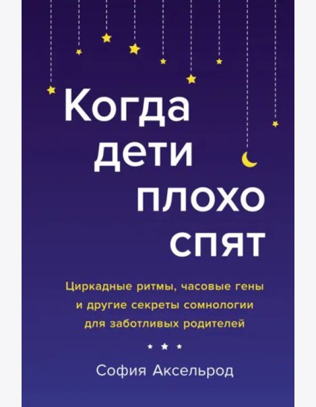 Когда дети плохо спят. Циркадные ритмы, часовые гены и другие секреты сомнологии для заботливых родителей