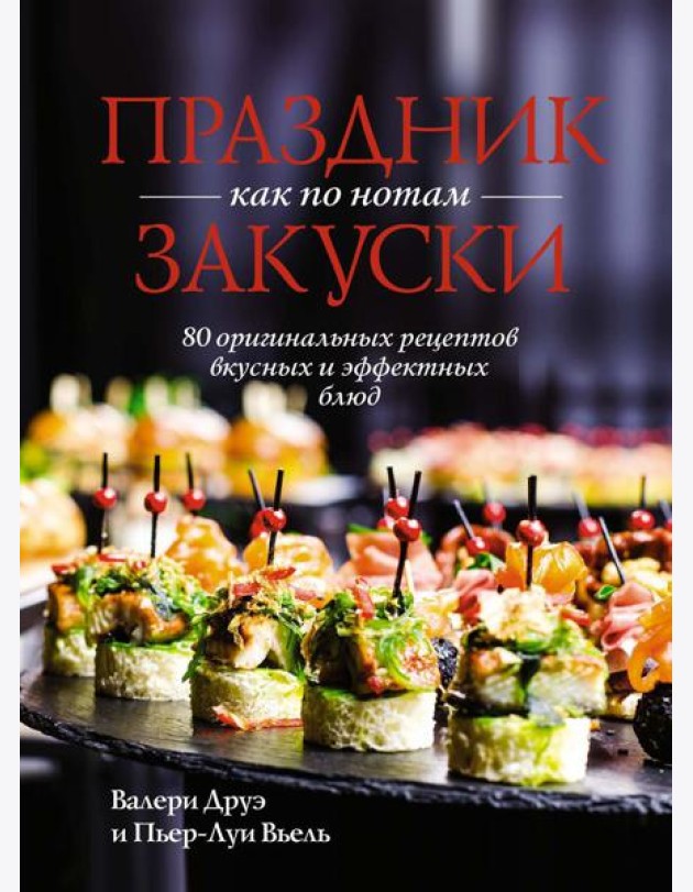 Праздник как по нотам. Закуски: 80 оригинальных рецептов вкусных и эффектных блюд