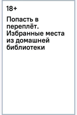 Попасть в переплёт. Избранные места из домашней библиотеки