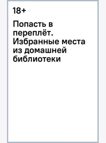 Попасть в переплёт. Избранные места из домашней библиотеки