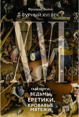 Бурный XVI век: Габсбурги, ведьмы, еретики, кровавые мятежи