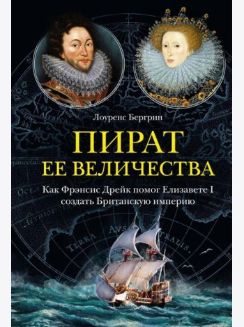 Пират ее величества. Как Фрэнсис Дрейк помог Елизавете I создать Британскую империю