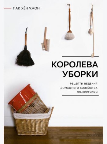 Королева уборки. Рецепты ведения домашнего хозяйства по-корейски