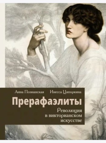 Прерафаэлиты. Революция в викторианском искусстве