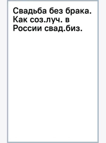 Свадьба без брака. Как создать лучший в России свадебный бизнес и не развестись самой
