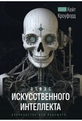 Атлас искусственного интеллекта. Руководство для будущего