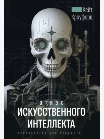 Атлас искусственного интеллекта. Руководство для будущего