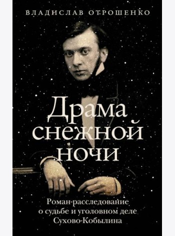 Драма снежной ночи. Роман-расследование о судьбе и уголовном деле Сухово-Кобылина