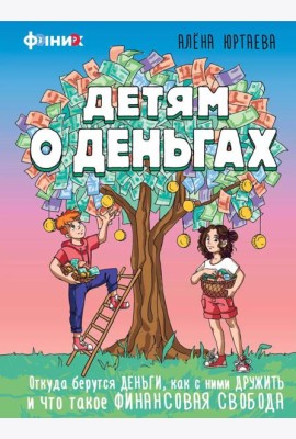 Детям о деньгах. Откуда берутся деньги, как с ними дружить и что такое финансовая свобода