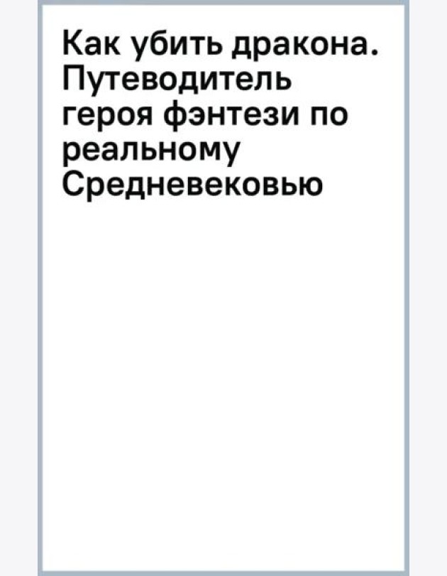 Как убить дракона. Путеводитель героя фэнтези по реальному Средневековью