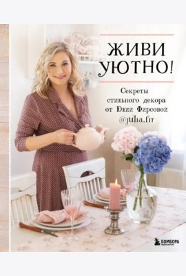 Живи уютно! Секреты стильного декора от Юлии Фирсовой