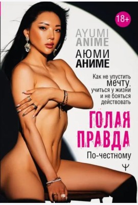 Голая правда. Как не упустить мечту, учиться у жизни и не бояться действовать. По-честному
