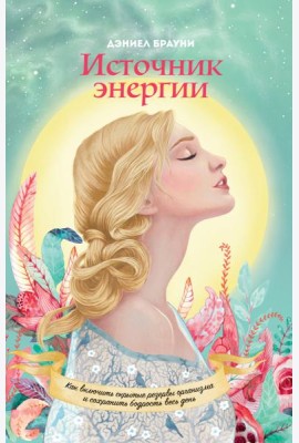 Источник энергии. Как включить скрытые резервы организма и сохранять бодрость весь день