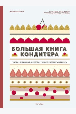 Большая книга кондитера: Торты, пирожные, десерты. Учимся готовить шедевры