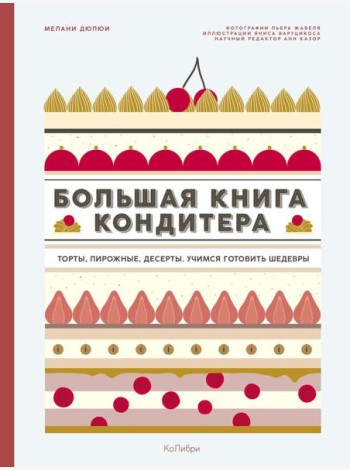 Большая книга кондитера: Торты, пирожные, десерты. Учимся готовить шедевры