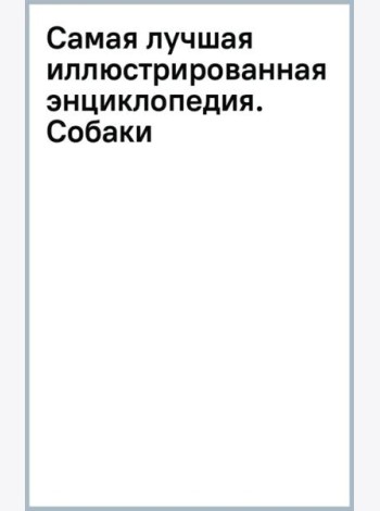 Самая лучшая иллюстрированная энциклопедия. Собаки