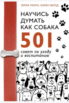 Научись думать как собака. 501 совет по уходу и воспитанию