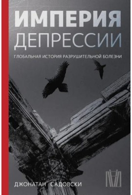 Империя депрессии. Глобальная история разрушительной болезни