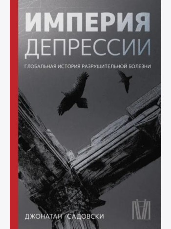 Империя депрессии. Глобальная история разрушительной болезни