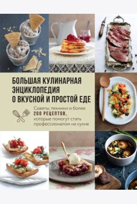 Большая кулинарная энциклопедия о вкусной и простой еде. Советы, техники и более 200 рецептов, которые помогут стать профессионалом на кухне
