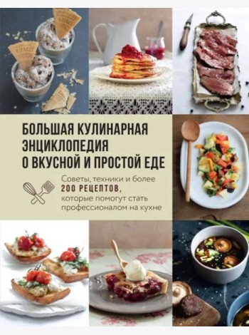 Большая кулинарная энциклопедия о вкусной и простой еде. Советы, техники и более 200 рецептов, которые помогут стать профессионалом на кухне