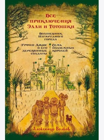 Все приключения Элли и Тотошки. Волшебник Изумрудного города. Урфин Джюс и его деревянные солдаты. Семь подземных королей