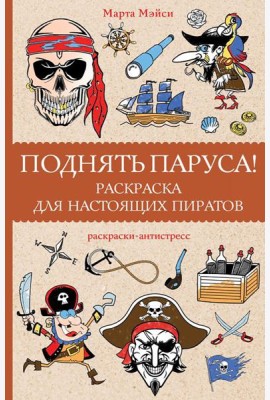 Поднять паруса!: раскраска для настоящих пиратов. Раскраски антистресс