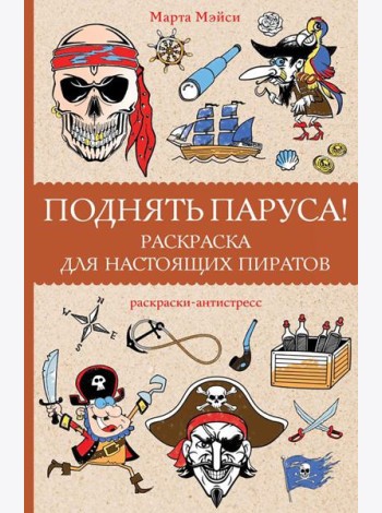 Поднять паруса!: раскраска для настоящих пиратов. Раскраски антистресс
