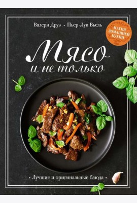 Мясо и не только: Магия домашней кухни. Лучшие и оригинальные блюда