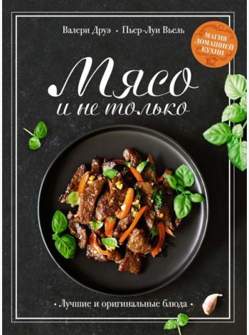 Мясо и не только: Магия домашней кухни. Лучшие и оригинальные блюда