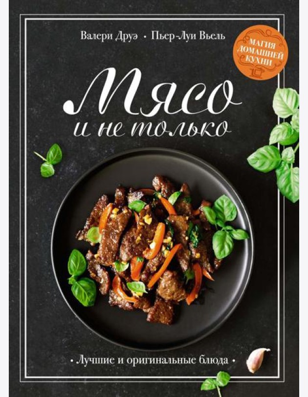 Мясо и не только: Магия домашней кухни. Лучшие и оригинальные блюда